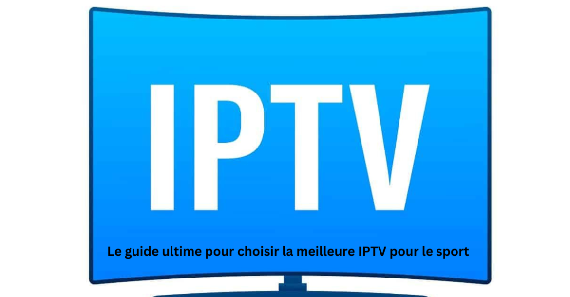 Le guide ultime pour choisir la meilleure IPTV pour le sport