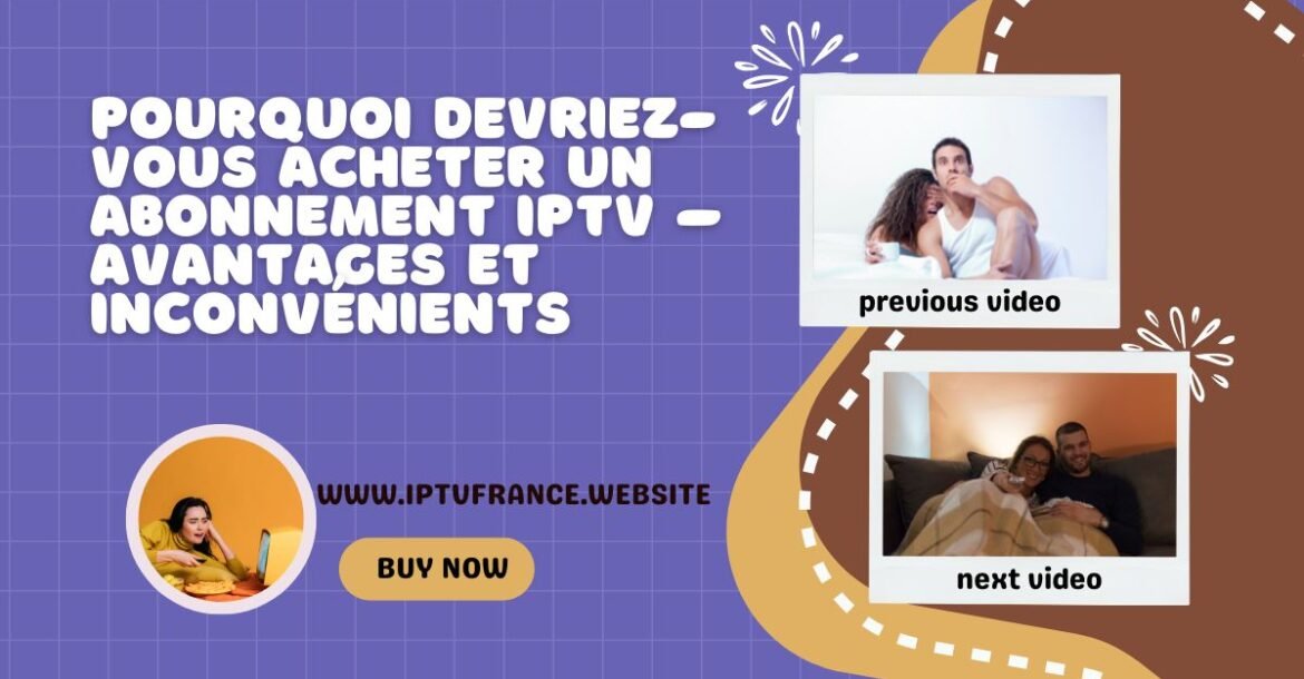 Pourquoi devriez-vous acheter un abonnement IPTV – avantages et inconvénients