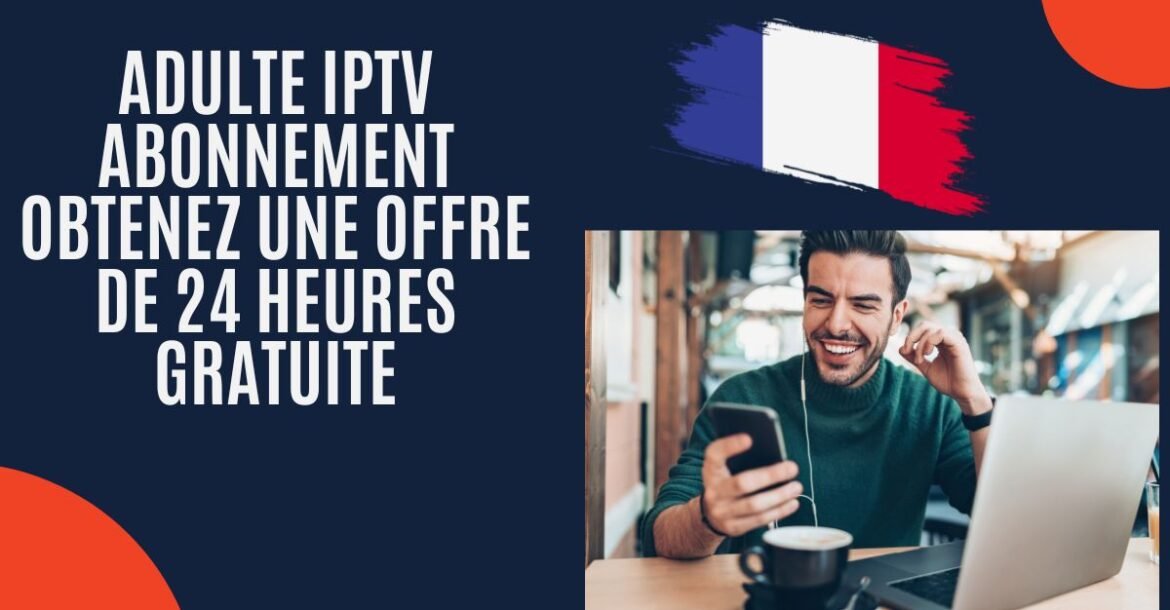 Adulte IPTV Abonnement Obtenez une offre de 24 heures gratuite